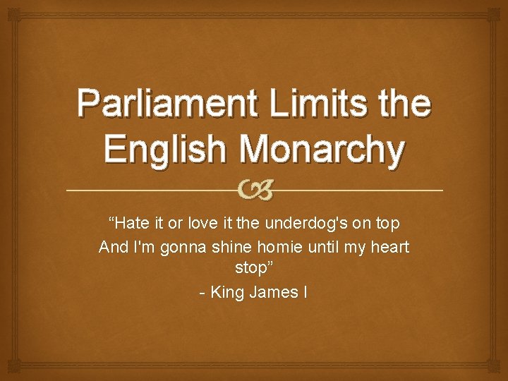 Parliament Limits the English Monarchy “Hate it or love it the underdog's on top