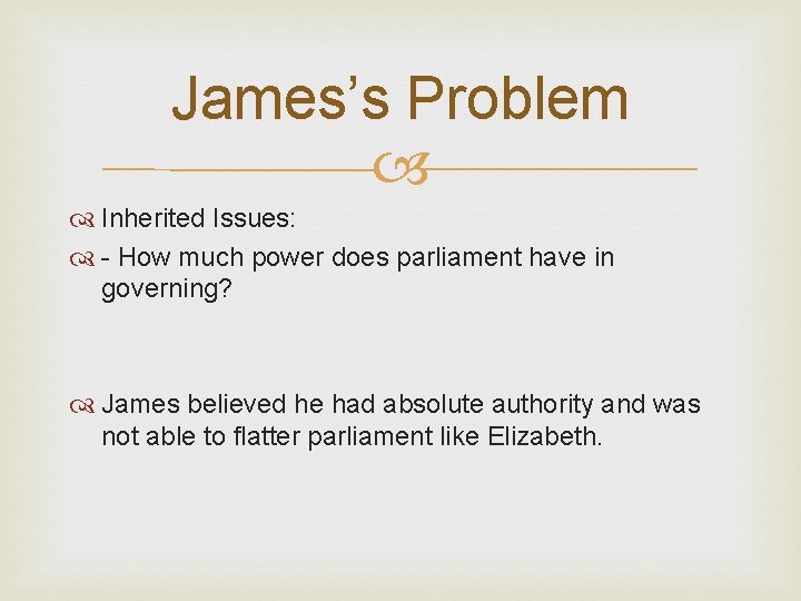 James’s Problem Inherited Issues: - How much power does parliament have in governing? James