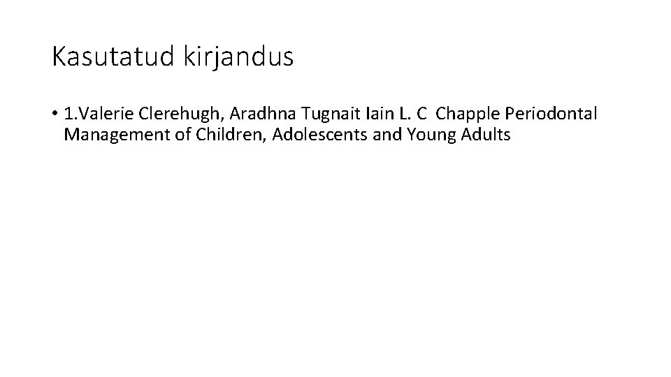 Kasutatud kirjandus • 1. Valerie Clerehugh, Aradhna Tugnait Iain L. C Chapple Periodontal Management