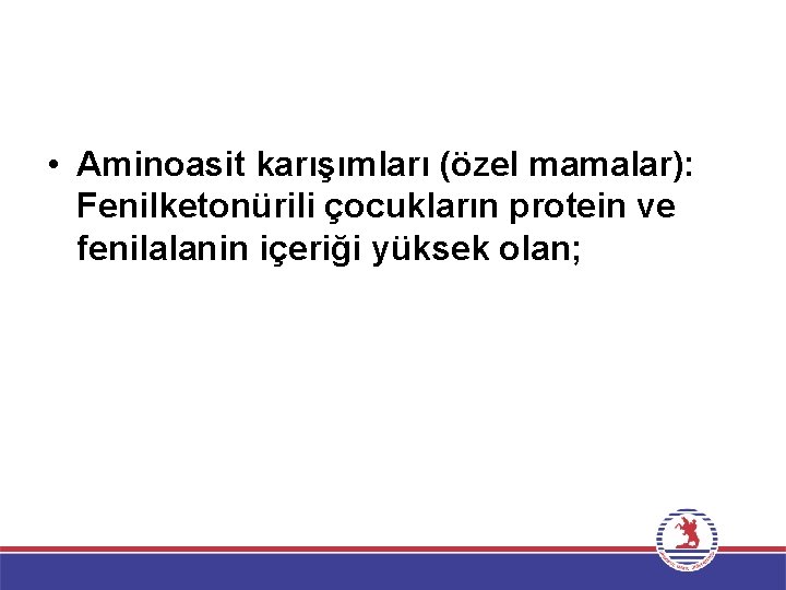  • Aminoasit karışımları (özel mamalar): Fenilketonürili çocukların protein ve fenilalanin içeriği yüksek olan;