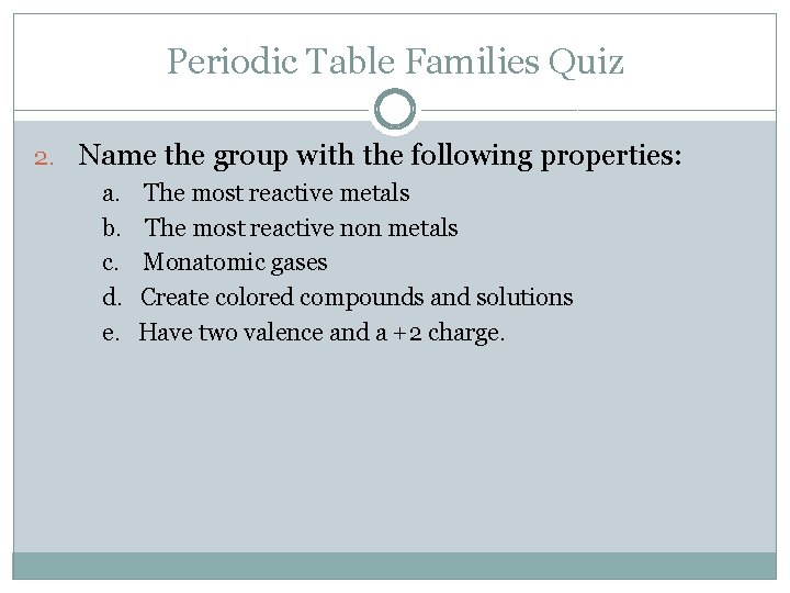 Periodic Table Families Quiz 2. Name the group with the following properties: a. b.