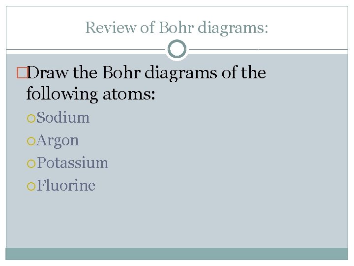 Review of Bohr diagrams: �Draw the Bohr diagrams of the following atoms: Sodium Argon