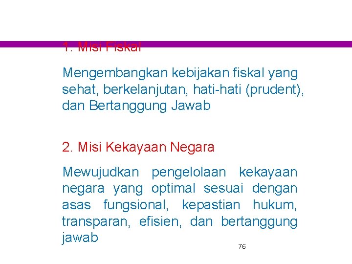 1. Misi Fiskal Mengembangkan kebijakan fiskal yang sehat, berkelanjutan, hati-hati (prudent), dan Bertanggung Jawab