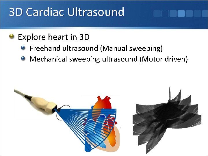 3 D Cardiac Ultrasound Explore heart in 3 D Freehand ultrasound (Manual sweeping) Mechanical