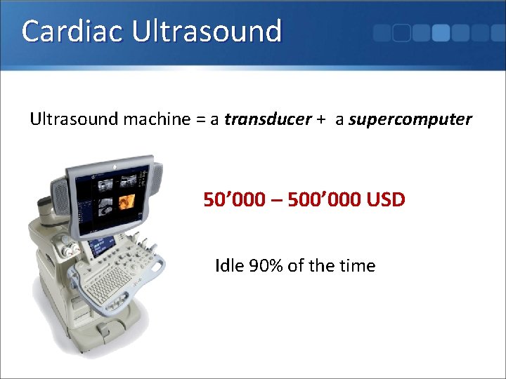 Cardiac Ultrasound machine = a transducer + a supercomputer 50’ 000 – 500’ 000