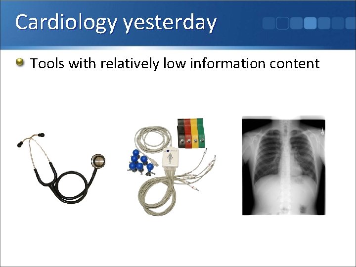 Cardiology yesterday Tools with relatively low information content 