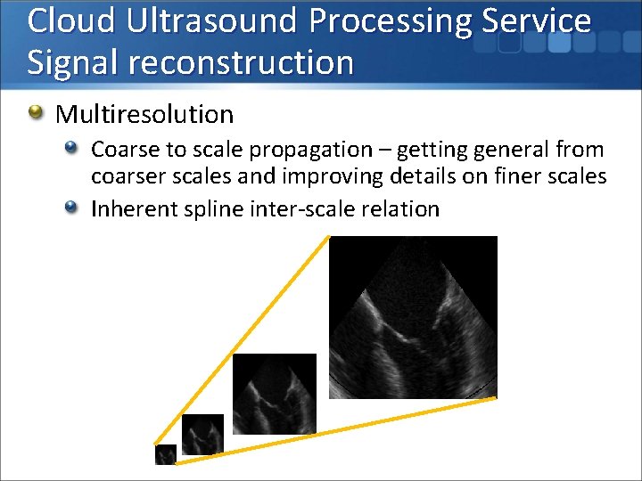 Cloud Ultrasound Processing Service Signal reconstruction Multiresolution Coarse to scale propagation – getting general