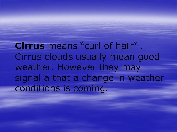 Cirrus means “curl of hair”. Cirrus clouds usually mean good weather. However they may