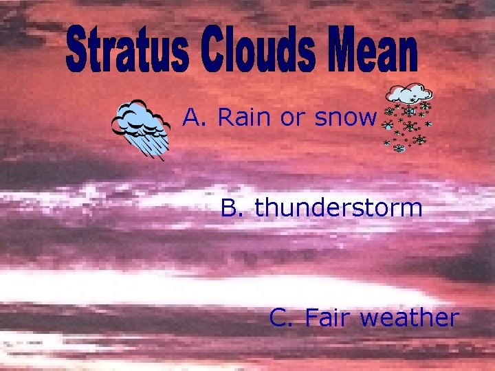 A. Rain or snow B. thunderstorm C. Fair weather 