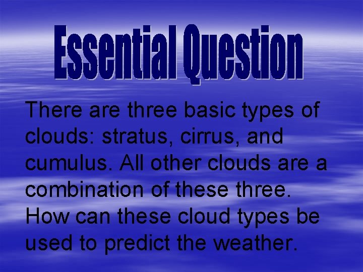 There are three basic types of clouds: stratus, cirrus, and cumulus. All other clouds