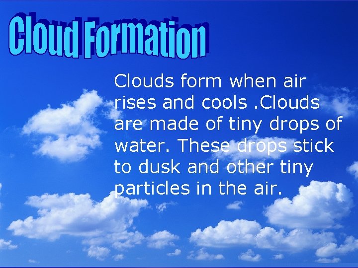 Clouds form when air rises and cools. Clouds are made of tiny drops of