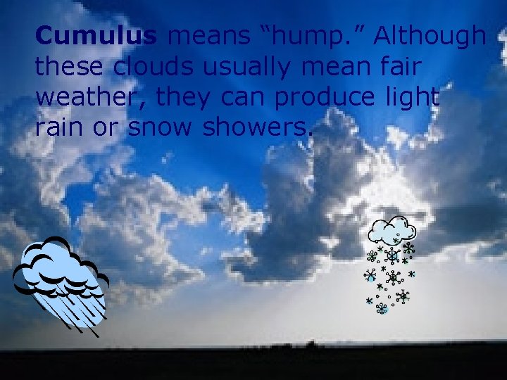 Cumulus means “hump. ” Although these clouds usually mean fair weather, they can produce