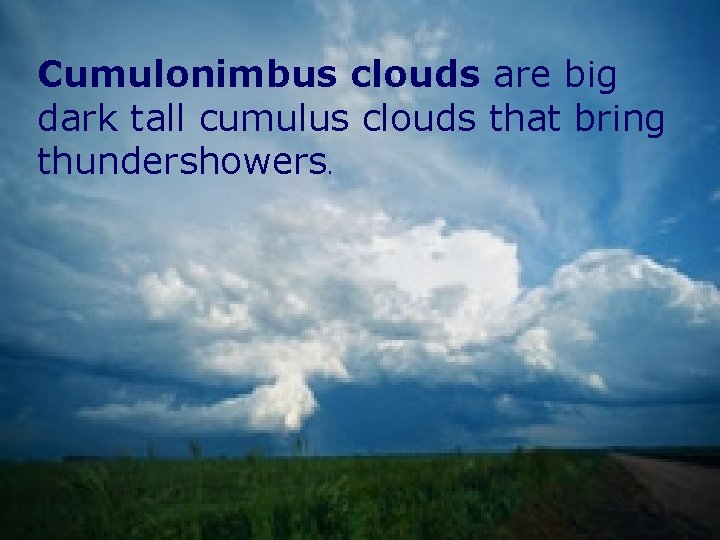 Cumulonimbus clouds are big dark tall cumulus clouds that bring thundershowers. 