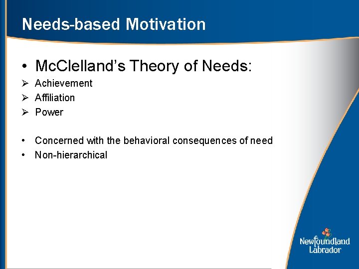 Needs-based Motivation • Mc. Clelland’s Theory of Needs: Ø Achievement Ø Affiliation Ø Power