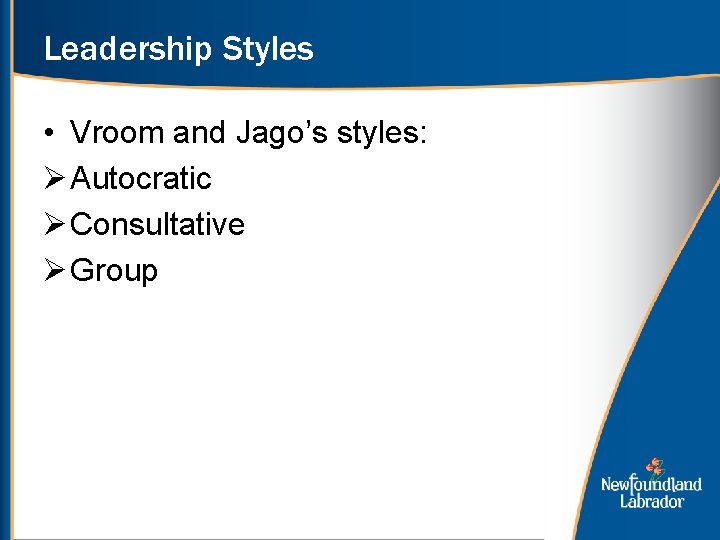 Leadership Styles • Vroom and Jago’s styles: Ø Autocratic Ø Consultative Ø Group 