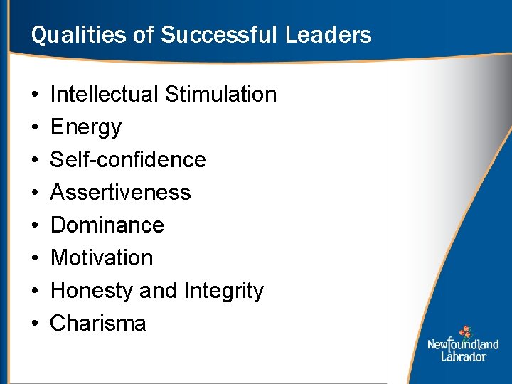 Qualities of Successful Leaders • • Intellectual Stimulation Energy Self-confidence Assertiveness Dominance Motivation Honesty