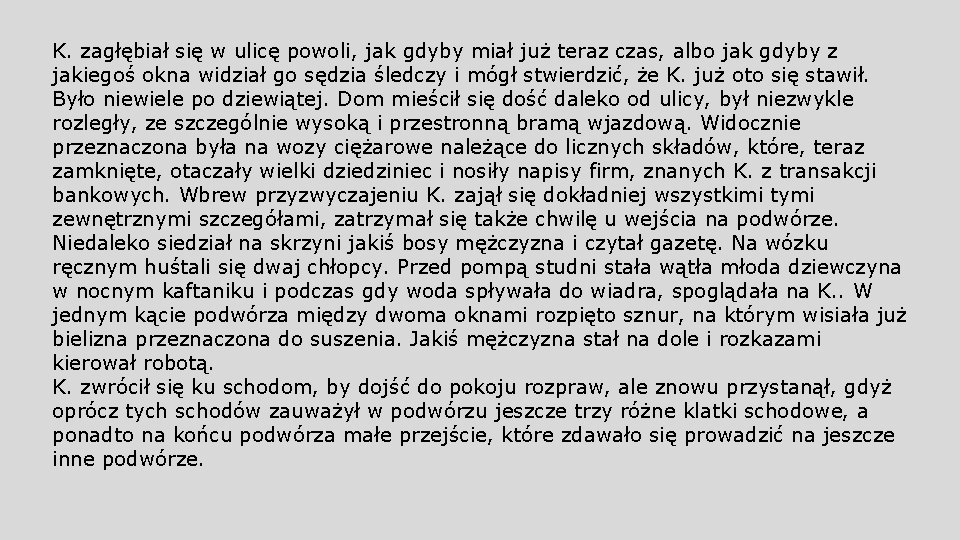 K. zagłębiał się w ulicę powoli, jak gdyby miał już teraz czas, albo jak