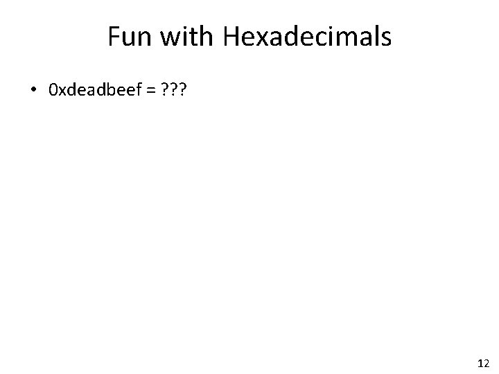 Fun with Hexadecimals • 0 xdeadbeef = ? ? ? 12 