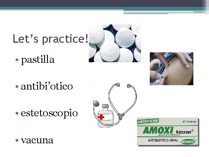 Let’s practice! • pastilla • antibi’otico • estetoscopio • vacuna 