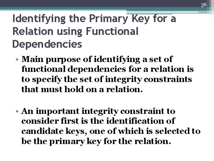 36 Identifying the Primary Key for a Relation using Functional Dependencies • Main purpose