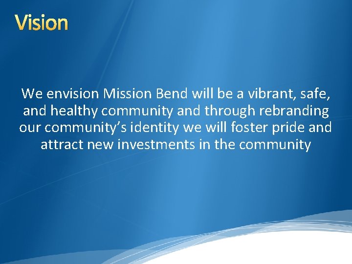 Vision We envision Mission Bend will be a vibrant, safe, and healthy community and