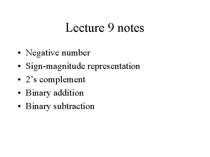 Lecture 9 notes • • • Negative number Sign-magnitude representation 2’s complement Binary addition