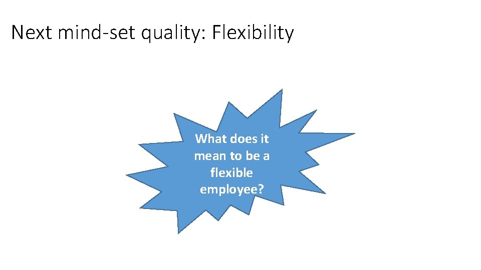Next mind-set quality: Flexibility What does it mean to be a flexible employee? 