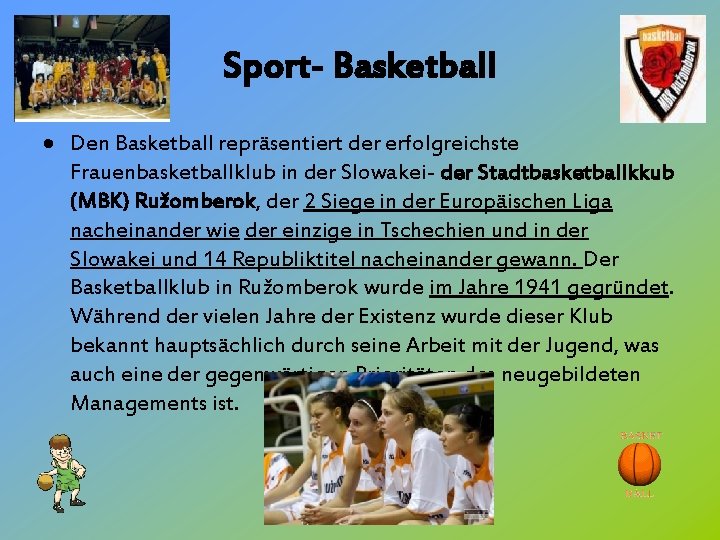 Sport- Basketball Den Basketball repräsentiert der erfolgreichste Frauenbasketballklub in der Slowakei- der Stadtbasketballkkub (MBK)