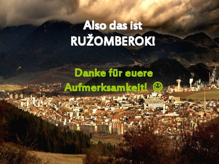 Also das ist RUŽOMBEROK! Danke für euere Aufmerksamkeit! 