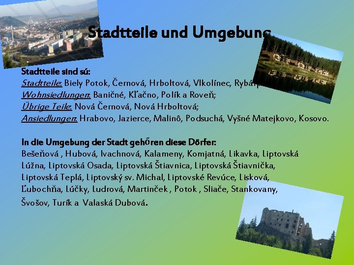 Stadtteile und Umgebung Stadtteile sind sú: Stadtteile: Biely Potok, Černová, Hrboltová, Vlkolínec, Rybárpole; Wohnsiedlungen: