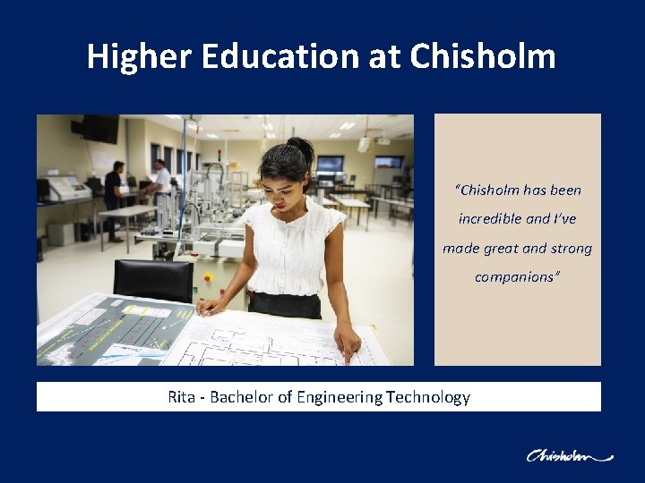 Higher Education at Chisholm “Chisholm has been incredible and I’ve made great and strong