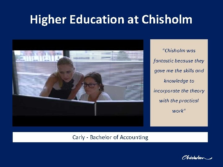 Higher Education at Chisholm "Chisholm was fantastic because they gave me the skills and