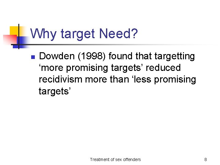 Why target Need? n Dowden (1998) found that targetting ‘more promising targets’ reduced recidivism