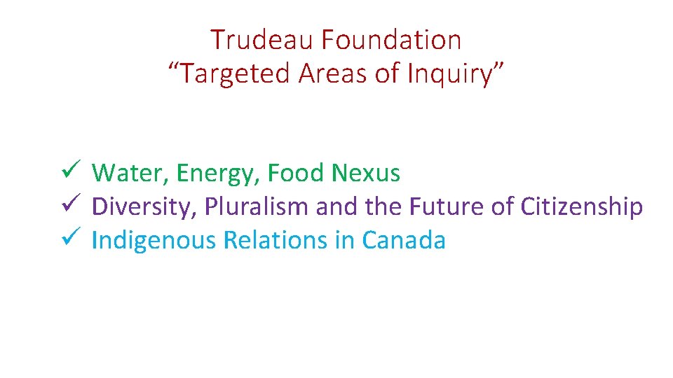 Trudeau Foundation “Targeted Areas of Inquiry” ü Water, Energy, Food Nexus ü Diversity, Pluralism