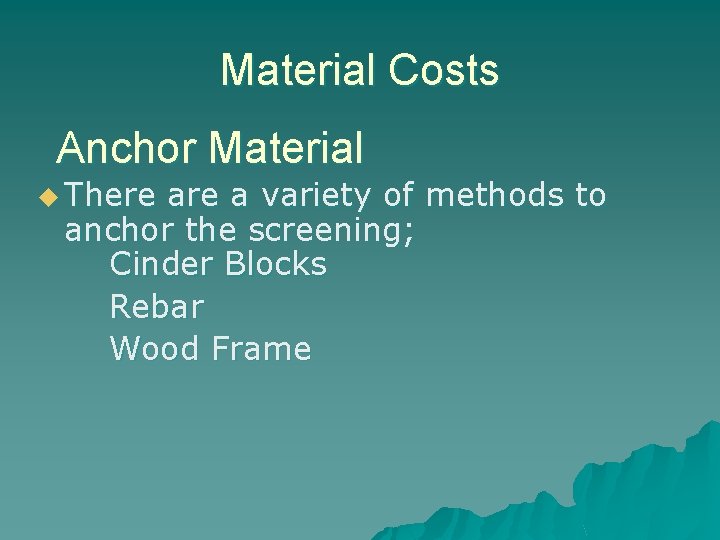 Material Costs Anchor Material u There a variety of methods to anchor the screening;