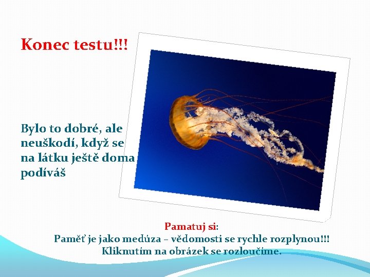 Konec testu!!! Bylo to dobré, ale neuškodí, když se na látku ještě doma podíváš Konec testu!!! Bylo to dobré, ale neuškodí, když se na látku ještě doma podíváš