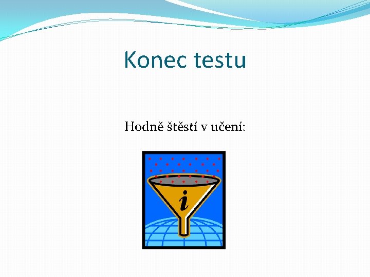 Konec testu Hodně štěstí v učení: Konec testu Hodně štěstí v učení: