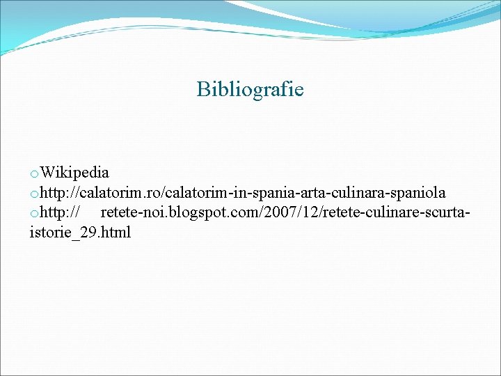 Bibliografie o. Wikipedia ohttp: //calatorim. ro/calatorim-in-spania-arta-culinara-spaniola ohttp: // retete-noi. blogspot. com/2007/12/retete-culinare-scurtaistorie_29. html 