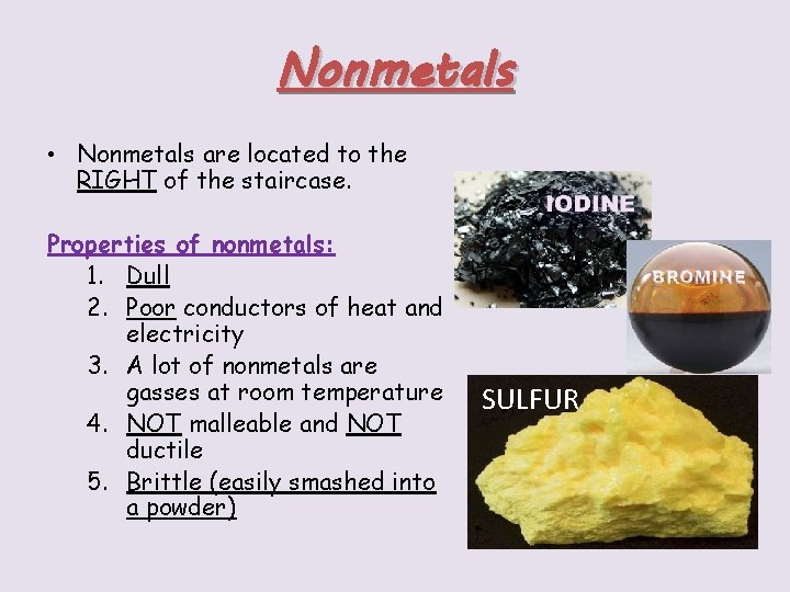 Nonmetals • Nonmetals are located to the RIGHT of the staircase. Properties of nonmetals: