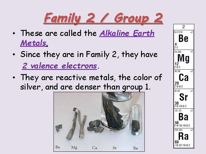 Family 2 / Group 2 • These are called the Alkaline Earth Metals. •