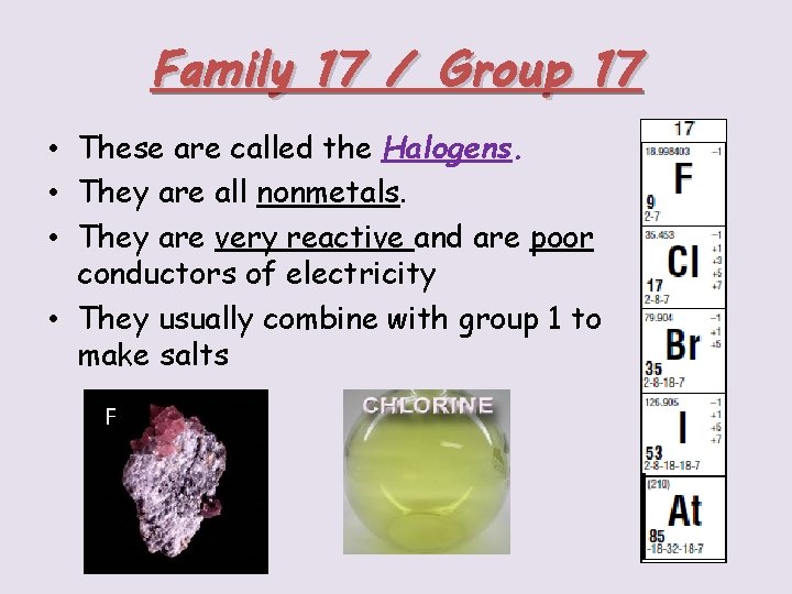 Family 17 / Group 17 • These are called the Halogens. • They are