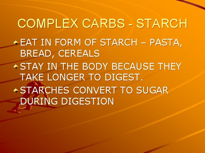 COMPLEX CARBS - STARCH EAT IN FORM OF STARCH – PASTA, BREAD, CEREALS STAY