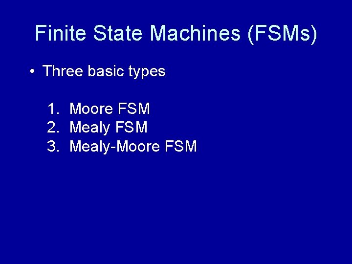 Finite State Machines (FSMs) • Three basic types 1. Moore FSM 2. Mealy FSM