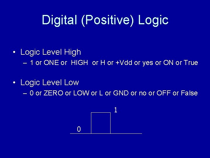 Digital (Positive) Logic • Logic Level High – 1 or ONE or HIGH or