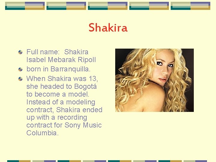 Shakira Full name: Shakira Isabel Mebarak Ripoll born in Barranquilla. When Shakira was 13,