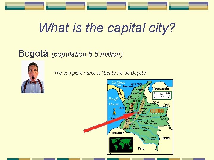 What is the capital city? Bogotá (population 6. 5 million) The complete name is