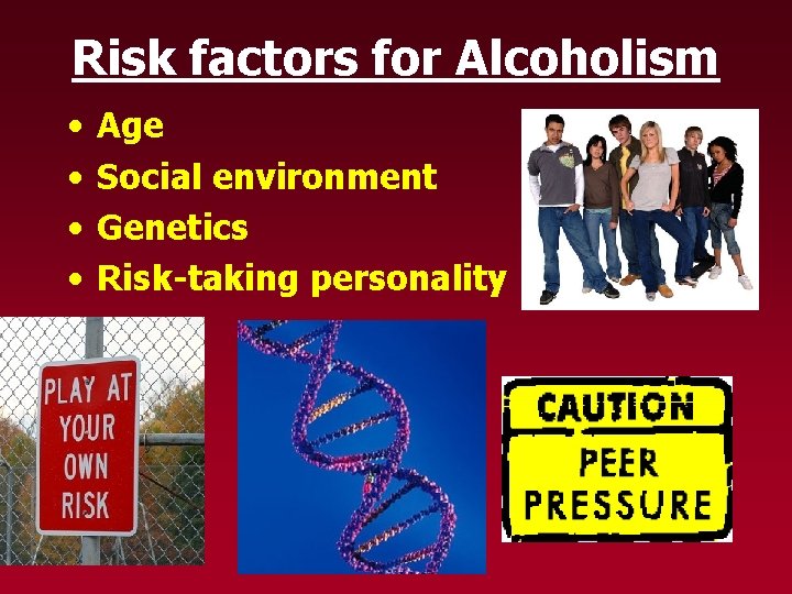 Risk factors for Alcoholism • • Age Social environment Genetics Risk-taking personality 