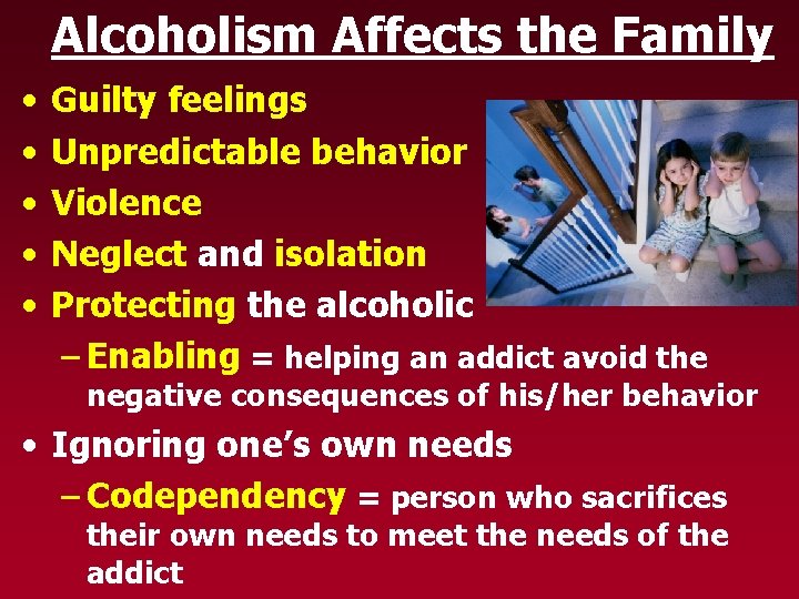Alcoholism Affects the Family • • • Guilty feelings Unpredictable behavior Violence Neglect and