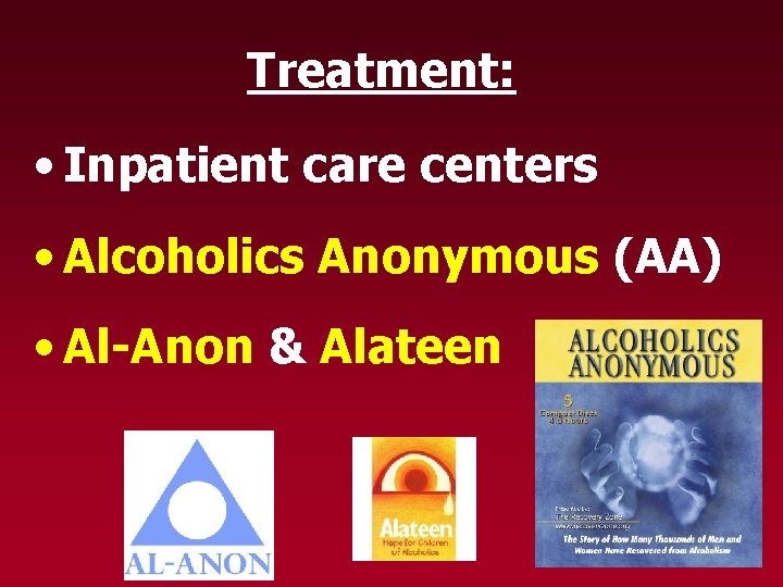 Treatment: • Inpatient care centers • Alcoholics Anonymous (AA) • Al-Anon & Alateen 