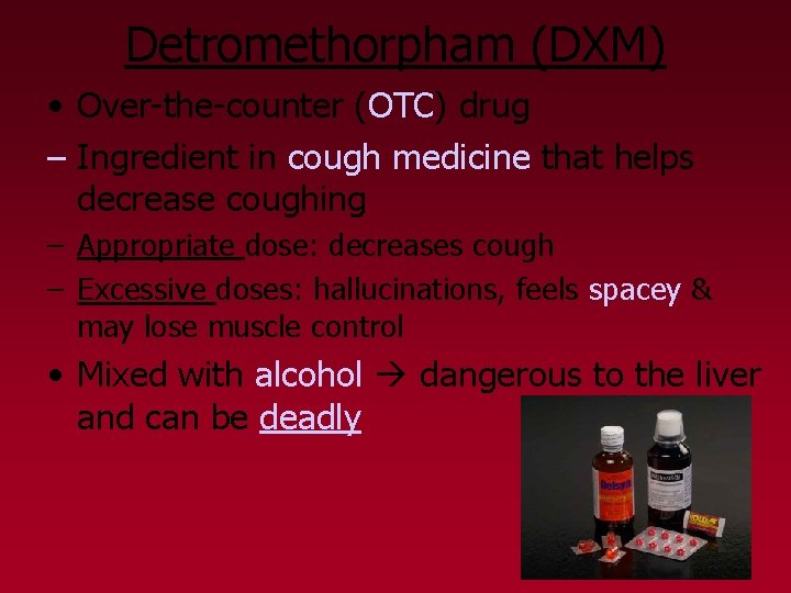 Detromethorpham (DXM) • Over-the-counter (OTC) drug – Ingredient in cough medicine that helps decrease